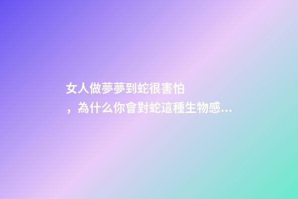 女人做夢夢到蛇很害怕，為什么你會對蛇這種生物感到害怕-第1張-觀點-玄機派